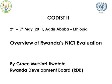  CODIST II  2 nd – 5 th May, 2011, Addis Ababa – Ethiopia  Overview of Rwanda’s NICI Evaluation  By Grace Mutsinzi Bwatete  Rwanda Development Board.