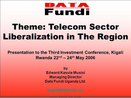 Theme: Telecom Sector Liberalization in The Region by Edward Kasule Musisi Managing Director Data Fundi Uganda Ltd.