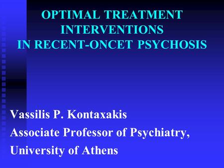 OPTIMAL TREATMENT INTERVENTIONS IN RECENT-ONCET PSYCHOSIS Vassilis P. Kontaxakis Associate Professor of Psychiatry, University of Athens.
