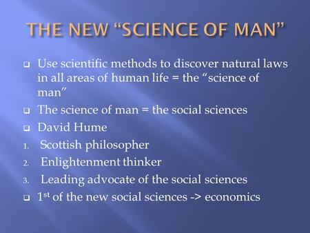 Use scientific methods to discover natural laws in all areas of human life = the “science of man”  The science of man = the social sciences  David.