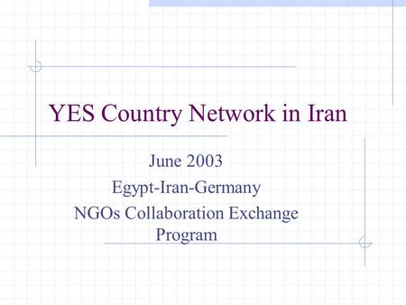 YES Country Network in Iran June 2003 Egypt-Iran-Germany NGOs Collaboration Exchange Program.