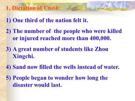 1. Dictation of Unit4: 1)One third of the nation felt it. 2)The number of the people who were killed or injured reached more than 400,000. 3)A great number.