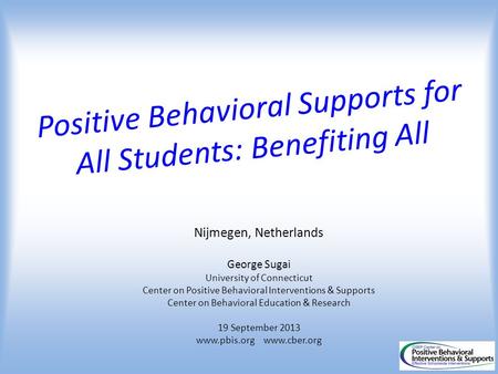 Positive Behavioral Supports for All Students: Benefiting All Nijmegen, Netherlands George Sugai University of Connecticut Center on Positive Behavioral.