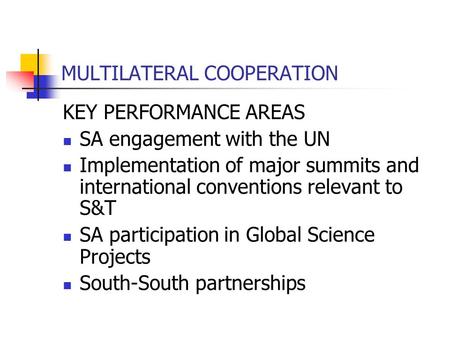 MULTILATERAL COOPERATION KEY PERFORMANCE AREAS SA engagement with the UN Implementation of major summits and international conventions relevant to S&T.