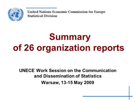 United Nations Economic Commission for Europe Statistical Division Summary of 26 organization reports UNECE Work Session on the Communication and Dissemination.