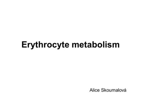 Erythrocyte metabolism Alice Skoumalová. Erythrocytes  deliver oxygen to body tissues and remove carbon dioxide and protons  biconcave 7.7μm  lack.