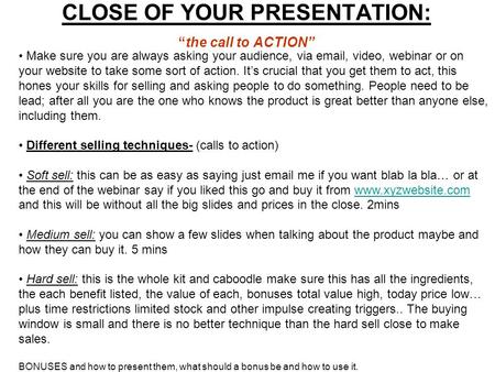 CLOSE OF YOUR PRESENTATION: “the call to ACTION” Make sure you are always asking your audience, via email, video, webinar or on your website to take some.