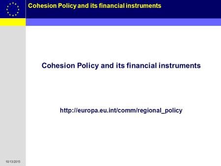 10/13/2015 1 Cohesion Policy and its financial instruments Cohesion Policy and its financial instruments