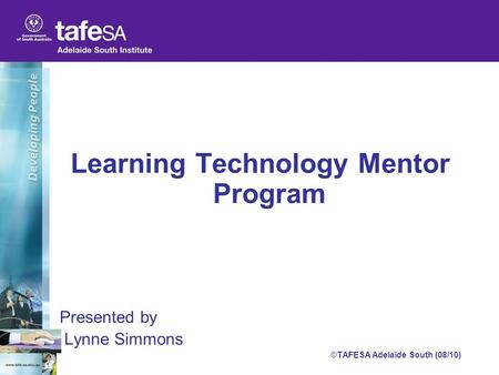 Learning Technology Mentor Program Presented by Lynne Simmons ©TAFESA Adelaide South (08/10)