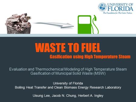 WASTE TO FUEL Evaluation and Thermochemical Modeling of High Temperature Steam Gasification of Municipal Solid Waste (MSW) University of Florida Boiling.