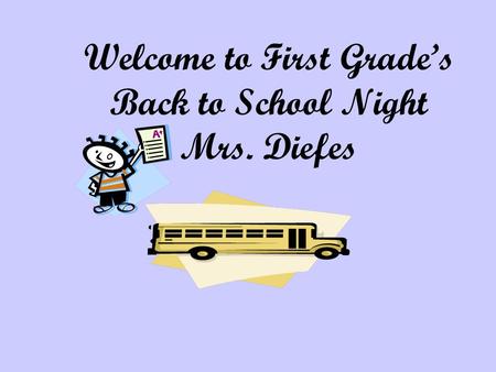 Welcome to First Grade’s Back to School Night Mrs. Diefes.