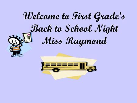 Welcome to First Grade’s Back to School Night Miss Raymond.
