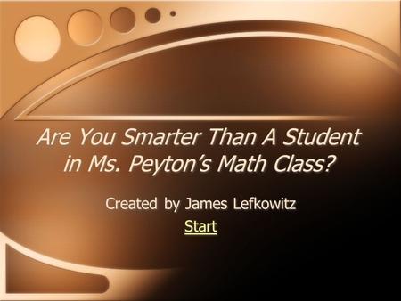 Are You Smarter Than A Student in Ms. Peyton’s Math Class? Created by James Lefkowitz Start Created by James Lefkowitz Start.