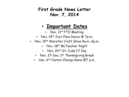 First Grade News Letter Nov. 7, 2014 Important Dates Nov. 11 th PTO Meeting Nov. 14 th Just Plain 7p.m. Nov. 15 th Warstler Craft Show 9a.m.-2p.m.