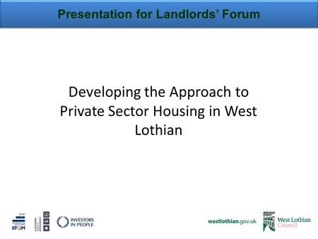 Presentation for Landlords’ Forum Developing the Approach to Private Sector Housing in West Lothian.