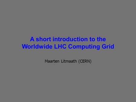A short introduction to the Worldwide LHC Computing Grid Maarten Litmaath (CERN)