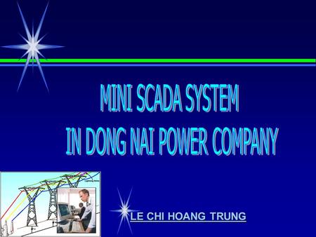 LE CHI HOANG TRUNG. I. INTRODUCTION II. SCADA IN VIET NAM III. SCADA IN DONG NAI POWER COMPANY III. CONCLUSION.
