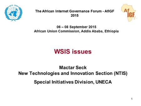 WSIS issues Mactar Seck New Technologies and Innovation Section (NTIS) Special Initiatives Division, UNECA 1 The African Internet Governance Forum - AfIGF.