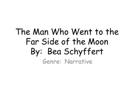 The Man Who Went to the Far Side of the Moon By: Bea Schyffert Genre: Narrative.