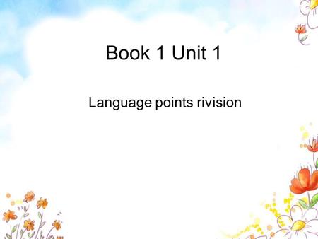 Book 1 Unit 1 Language points rivision. 一. 用 add up; add up to; add to 完成句子。 1. The time I spend in commuting every day _________ two and a half hours.