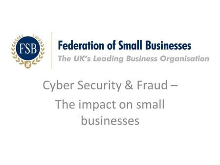 Cyber Security & Fraud – The impact on small businesses.
