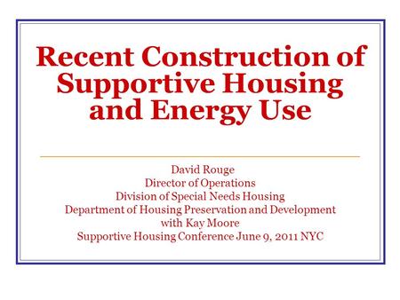 Recent Construction of Supportive Housing and Energy Use David Rouge Director of Operations Division of Special Needs Housing Department of Housing Preservation.