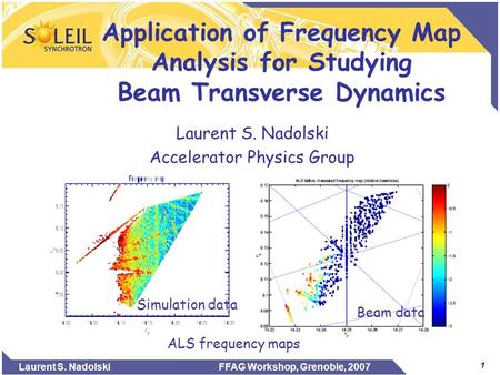 1 Laurent S. Nadolski FFAG Workshop, Grenoble, 2007 Application of Frequency Map Analysis for Studying Beam Transverse Dynamics Laurent S. Nadolski Accelerator.
