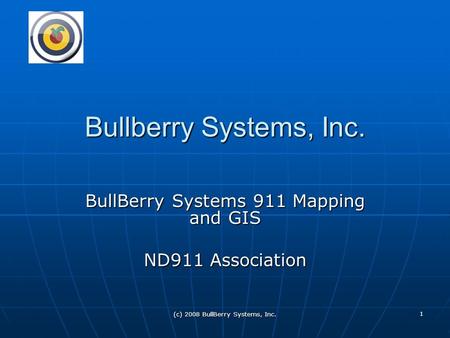 (c) 2008 BullBerry Systems, Inc. 1 Bullberry Systems, Inc. BullBerry Systems 911 Mapping and GIS ND911 Association.