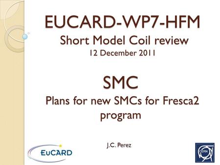 SMC Plans for new SMCs for Fresca2 program J.C. Perez EUCARD-WP7-HFM Short Model Coil review 12 December 2011.