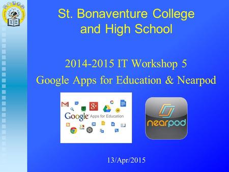 St. Bonaventure College and High School 2014-2015 IT Workshop 5 Google Apps for Education & Nearpod 13/Apr/2015.