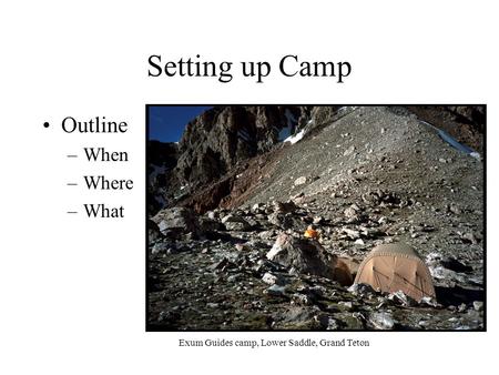 Setting up Camp Outline –When –Where –What Exum Guides camp, Lower Saddle, Grand Teton.