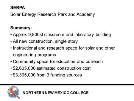 NORTHERN NEW MEXICO COLLEGE SERPA Solar Energy Research Park and Academy Summary: Approx 9,800sf classroom and laboratory building All new construction,