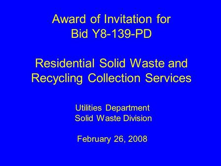 Award of Invitation for Bid Y8-139-PD Residential Solid Waste and Recycling Collection Services Utilities Department Solid Waste Division February 26,