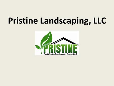 Pristine Landscaping, LLC. Company Description Established March 4 th, 2011 Pristine Real Estate Development Group, LLC Residential and commercial Lawn.