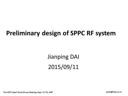 Preliminary design of SPPC RF system Jianping DAI 2015/09/11 The CEPC-SppC Study Group Meeting, Sept. 11~12, IHEP.