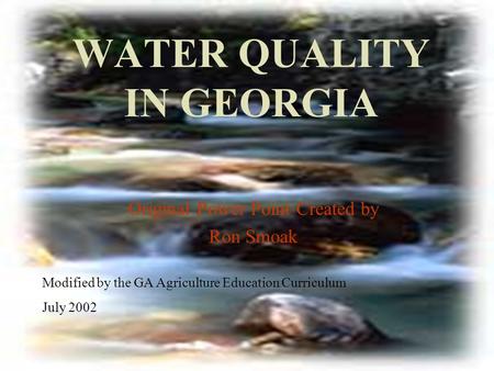 WATER QUALITY IN GEORGIA Original Power Point Created by Ron Smoak Modified by the GA Agriculture Education Curriculum July 2002.