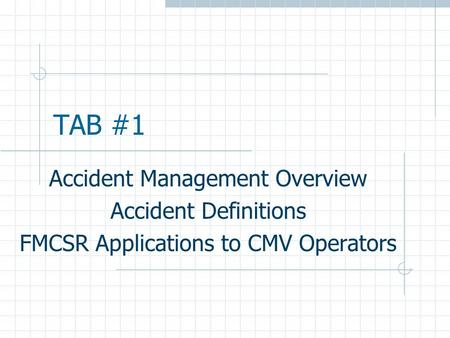 TAB #1 Accident Management Overview Accident Definitions FMCSR Applications to CMV Operators.