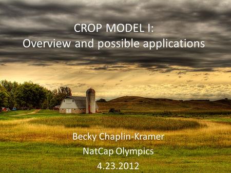 CROP MODEL I: Overview and possible applications Becky Chaplin-Kramer NatCap Olympics 4.23.2012.