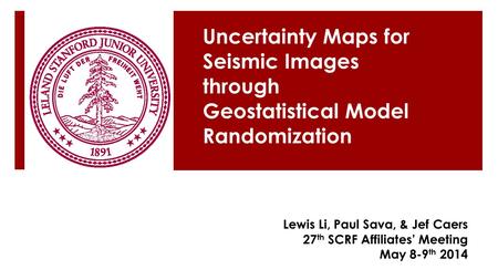Uncertainty Maps for Seismic Images through Geostatistical Model Randomization Lewis Li, Paul Sava, & Jef Caers 27 th SCRF Affiliates’ Meeting May 8-9.
