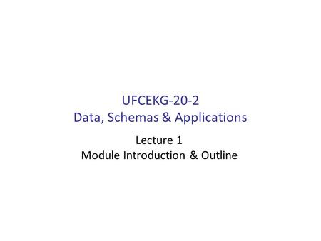 UFCEKG-20-2 Data, Schemas & Applications Lecture 1 Module Introduction & Outline.