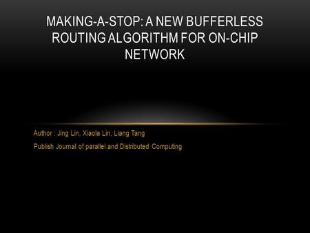 Author : Jing Lin, Xiaola Lin, Liang Tang Publish Journal of parallel and Distributed Computing MAKING-A-STOP: A NEW BUFFERLESS ROUTING ALGORITHM FOR ON-CHIP.