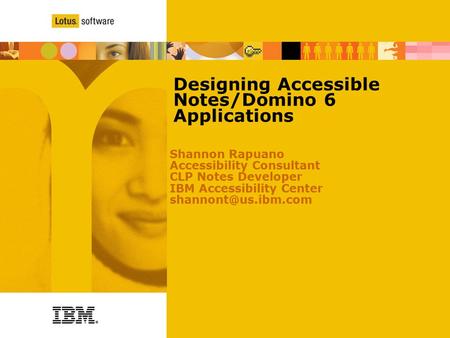 Designing Accessible Notes/Domino 6 Applications Shannon Rapuano Accessibility Consultant CLP Notes Developer IBM Accessibility Center