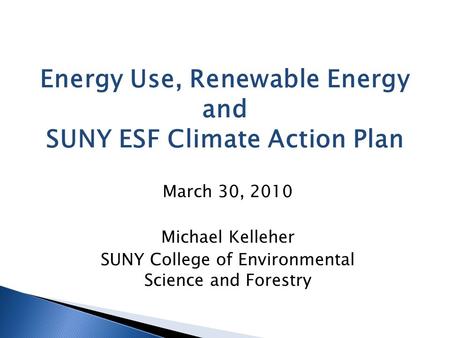 March 30, 2010 Michael Kelleher SUNY College of Environmental Science and Forestry Energy Use, Renewable Energy and SUNY ESF Climate Action Plan.
