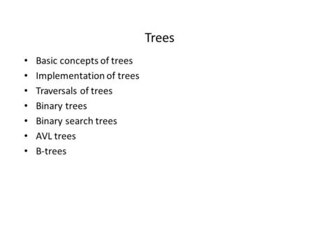 Trees Basic concepts of trees Implementation of trees Traversals of trees Binary trees Binary search trees AVL trees B-trees.