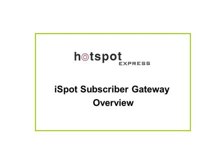 ISpot Subscriber Gateway Overview. Typical Network Diagram Illustrating iSpot Subscription Server with Multiple Hotspot Locations.