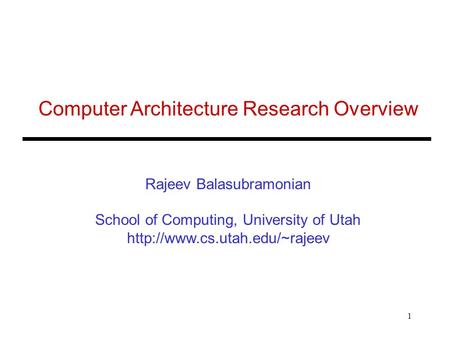 1 Computer Architecture Research Overview Rajeev Balasubramonian School of Computing, University of Utah