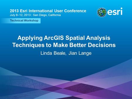 Esri UC2013. Technical Workshop. Technical Workshop 2013 Esri International User Conference July 8–12, 2013 | San Diego, California Applying ArcGIS Spatial.