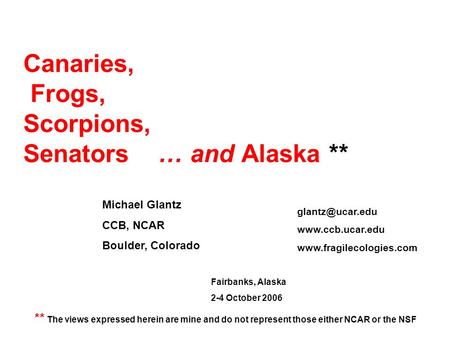 Canaries, Frogs, Scorpions, Senators … and Alaska ** Michael Glantz CCB, NCAR Boulder, Colorado ** The views expressed herein are mine and do not represent.