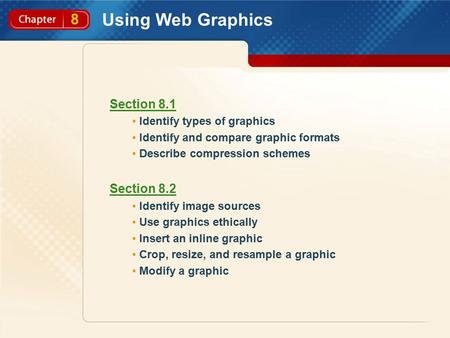 8 Using Web Graphics Section 8.1 Identify types of graphics Identify and compare graphic formats Describe compression schemes Section 8.2 Identify image.