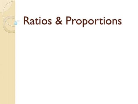 Ratios & Proportions. Ratio (ray-she-yo) A ratio is the comparison of two numbers by division. A classroom has 16 boys and 12 girls. Also written as16.